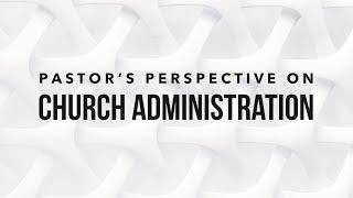 Pastors Perspective on Church Administration Part 1