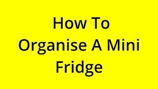 HOW TO ORGANISE A MINI FRIDGE? SOLVED