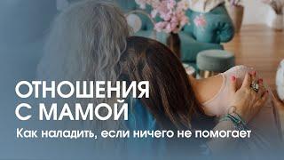 Как простить и наладить отношения с мамой? Что делать если ничего не помогает?