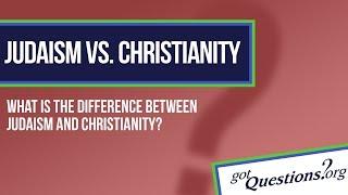 What is the difference between Christianity and Judaism?