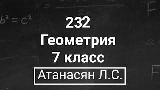 Геометрия  7 класс • Атанасян Л.С.  Номер 232  Подробный разбор