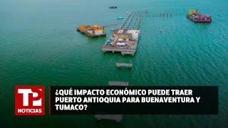 ¿Qué impacto económico puede traer Puerto Antioquia para Buenaventura y Tumaco? 21.07.2024 TPN