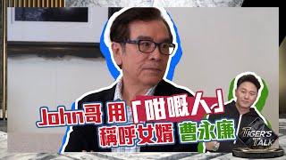 Tiger’s Talk｜John 哥姜大衞用「咁嘅人」稱呼女婿曹永廉｜黃宗澤｜吳業坤｜飛虎之雷霆極戰