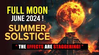 Full Moon June 2024 Solstice  Mass Awakening CONFIRMED & The Effects Are Staggering