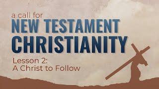 2. A Christ to Follow  A Call for New Testament Christianity