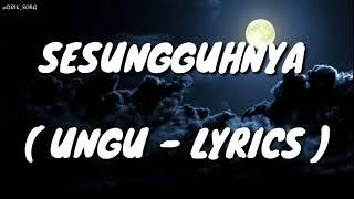 SESUNGGUHNYA  UNGU - LYRICS 