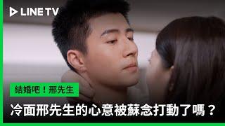 【結婚吧！邢先生】EP09吻戲精華：冷面邢先生的心意被蘇念打動了嗎？  LINE TV 共享追劇生活