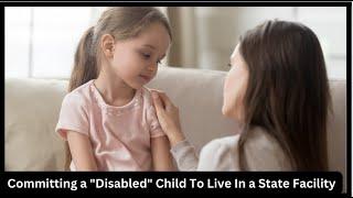 Committing a Disabled Child To Live In a State Facility