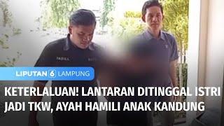 Keterlaluan Bilang Ditinggal Istri Jadi TKW Seorang Ayah Hamili Anak Kandung  Liputan 6 Lampung