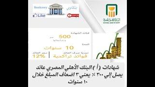 شهادات  أ  البنك الاهلى المصرى عائد يصل الى 300 % يعنى 3 اضعاف المبلغ خلال 10 سنوات