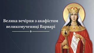 Велика вечірня з акафістом великомучениці Варварі