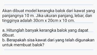 Akan dibuat model kerangka balok panjangnya 10 m. Jika ukuran panjang lebar tinggi 30x20x10 cm