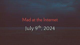 Mad at the Internet July 9th 2024