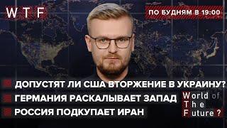 Допустят ли США вторжение в Украину?  Германия раскалывает Запад  Россия подкупает Иран  WTF