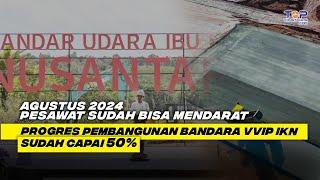 Jelang HUT RI ke-79 Progres Pembangunan BANDARA VVIP IKN Sudah Capai 50% Agustus 2024 Fungsional 