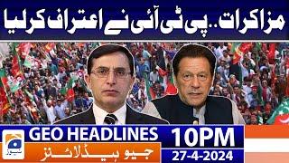 Geo Headlines 10 PM - 𝐍𝐞𝐠𝐨𝐭𝐢𝐚𝐭𝐢𝐨𝐧𝐬.. 𝐂𝐨𝐧𝐟𝐞𝐬𝐬𝐢𝐨𝐧 𝐨𝐟 𝐏𝐓𝐈  27 April 2024