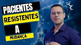 Como lidar com pacientes resistentes a mudanças?