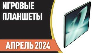 ТОП—7. Лучшие игровые планшеты. Рейтинг на Апрель 2024 года