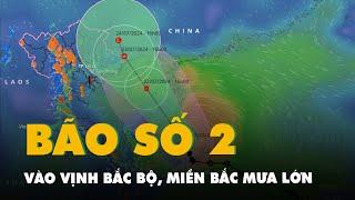 Chiều mai bão số 2 vào vịnh Bắc Bộ miền Bắc mưa lớn