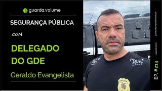 DELEGADO DO GDE - GERALDO EVANGELISTA - Guarda Volume Podcast #214