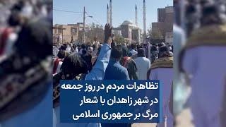 تظاهرات مردم در روز جمعه در شهر زاهدان با شعار مرگ بر جمهوری اسلامی