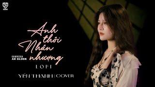 ANH THÔI NHÂN NHƯỢNG LOFI- AN CLOCK  YẾN THANH COVER  Chẳng buồn tương tư làm chi ...