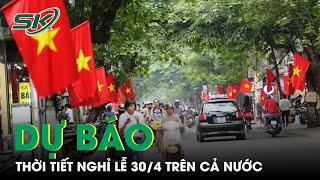 Dự Báo Mới Nhất Về Thời Tiết Nghỉ Lễ 304 Trên Cả Nước  SKĐS