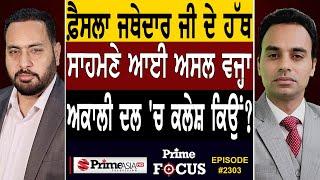 Prime Focus 2303  ਫ਼ੈਸਲਾ Jathedar ji ਦੇ ਹੱਥ  ਸਾਹਮਣੇ ਆਈ ਅਸਲ ਵਜ੍ਹਾ Akali Dal ਚ ਕਲੇਸ਼ ਕਿਉਂ ?