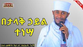 New  በታላቅ ኃይል ተነሣ  እጅግ ድንቅ ትምህርት በርእሰ ሊቃውንት አባ ገብረኪዳን ግርማ  Aba Gebrekidan Sibket #viral #ethio