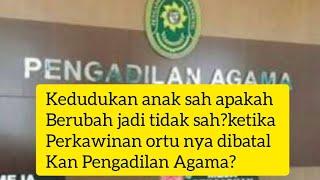 Apakah Anak sah bisa berubah tidak sah? ketika Perkawinan ortunya dibatalkan pengadilan Agama?