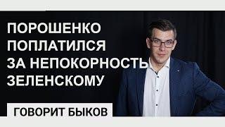 Порошенко поплатился за непокорность Зеленскому ГОВОРИТ БЫКОВ