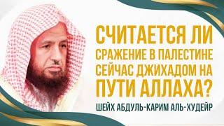 Считается ли сражение в Палестине джихадом?  Шейх Абдуль-Карим Аль-Худейр