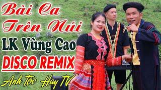 BÀI CA TRÊN NÚI ANH TỘC HAY TV - Nhạc Vùng Cao Disco Remix - LK Nhạc Tây Bắc Remix Căng Vỡ Loa Bass