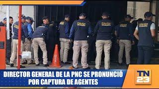 Director general de la PNC se pronunció por captura de agentes