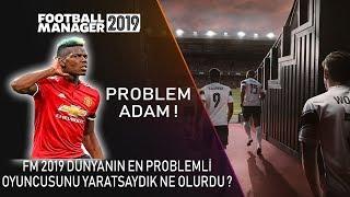 FM 2019  Dünyanın En Problemli Oyuncusunu Yaratsaydık Ne Olurdu?