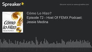 Episode 72 - Host Of FEMX Podcast Jessie Medina part 3 of 3