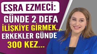 Esra Ezmeci Günde iki kez ilişkiye girmek... Erkekler günde üç yüz kez...