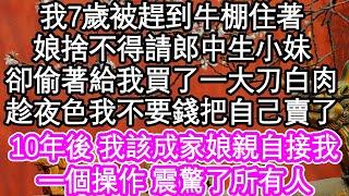 我7歲被趕到牛棚住著，娘捨不得請郎中生小妹，卻偷著給我買了一大刀白肉，趁著夜色我不要錢把自己賣了，10年後 我該成家娘親自接我，一個操作 震驚了所有人 #為人處世#生活經驗#情感故事#養老#退休