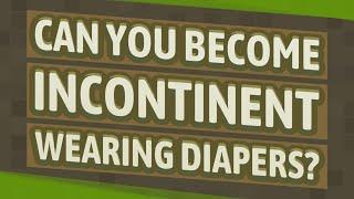 Can you become incontinent wearing diapers?