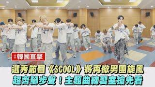 【韓國直擊】選秀節目《SCOOL》將再掀男團旋風 超齊腳步聲！主題曲練習室搶先看｜完全娛樂