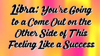 Libra You’re Going to a Come Out on the Other Side of This Feeling Like a Success