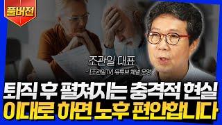 풀버전 퇴직 후 펼쳐지는 충격적 현실 이대로 하면 노후 편안합니다 조관일 대표