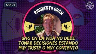 CAP 73. RIGOBERTO URÁN - UNO EN LA VIDA NO DEBE TOMAR DECISIONES ESTANDO MUY TRISTE O MUY CONTENTO