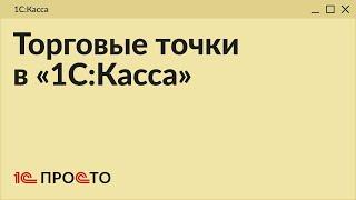 Обзор раздела Торговые точки в товароучетной системе 1СКасса