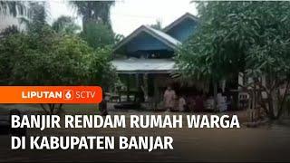 Banjir Masih Rendam Rumah Warga di Kabupaten Banjar  Liputan 6