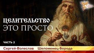 Целительство - это просто. Сергей-Волеслав Шеломенец-Борода. Часть 2