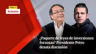 ¿Paquete de leyes de inversiones FORZOSAS? Presidente Petro desata discusión  Vicky en Semana