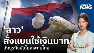 ลาว สั่งแบนใช้เงินบาท นักธุรกิจยันไม่กระทบไทย  กรุงเทพธุรกิจNEWS