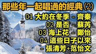 那些年一起唱過的經典 2（内附歌詞）01 大約在冬季 - 齊秦  02 是否 - 蘇芮  03 海上花  04 這些日子以來 - 張清芳+范怡文