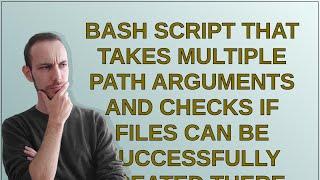 Unix Bash script that takes multiple path arguments and checks if files can be successfully crea...